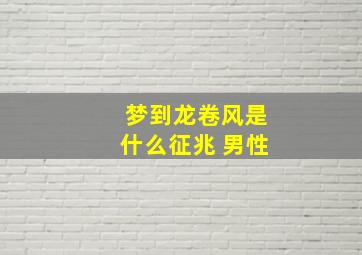 梦到龙卷风是什么征兆 男性